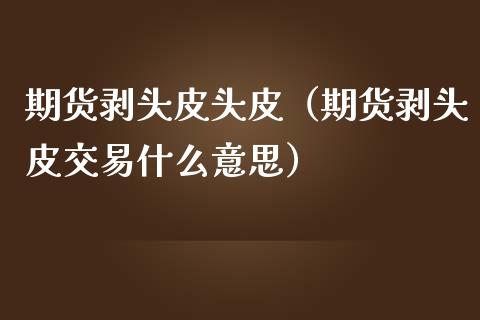 期货剥头皮头皮（期货剥头皮交易什么意思）