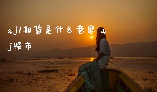 aj1期货是什么意思 aj股市