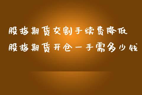 股指期货交割手续费降低 股指期货开仓一手需多少钱_理财百科_第1张_宇龙理财网 股指期货交割手续费降低 股指期货开仓一手需多少钱_https://www.dglong8.com_理财百科_第1张