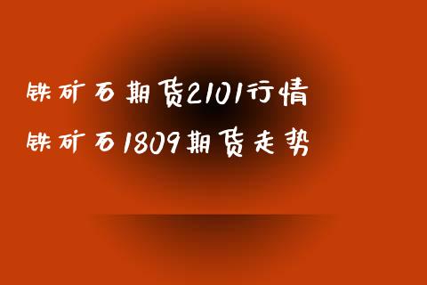 铁矿石期货2101行情 铁矿石1809期货走势
