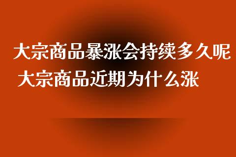 大宗商品暴涨会持续多久呢 大宗商品近期为什么涨