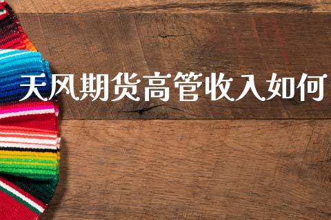 天风期货高管收入如何