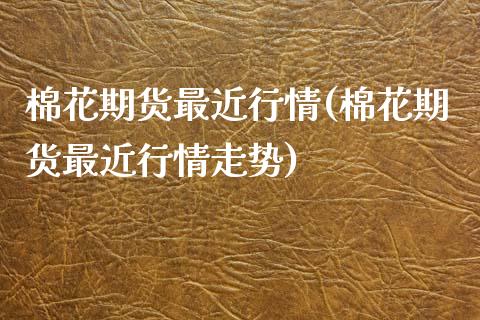 棉花期货最近行情(棉花期货最近行情走势)