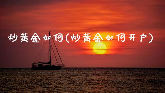 炒黄金如何(炒黄金如何开户)
