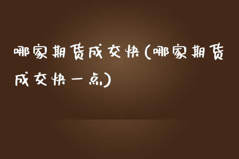 哪家期货成交快(哪家期货成交快一点)