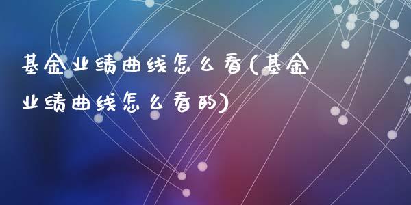基金业绩曲线怎么看(基金业绩曲线怎么看的)