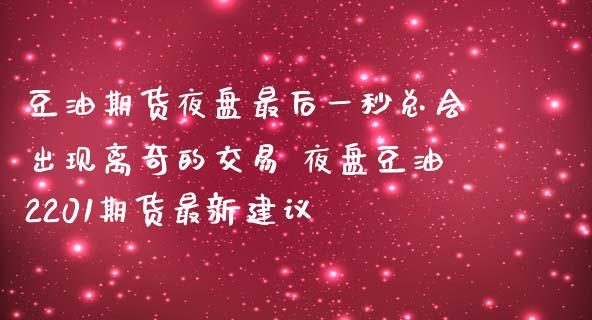 豆油期货夜盘最后一秒总会出现离奇的交易 夜盘豆油2201期货最新建议