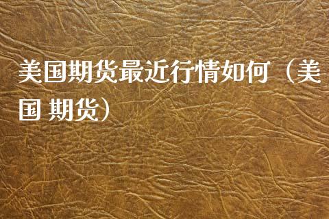 美国期货最近行情如何(美国 期货)_黄金期货_第1张_宇龙理财网 美国期货最近行情如何(美国 期货)_https://www.dglong8.com_黄金期货_第1张