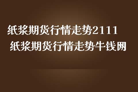 纸浆期货行情走势2111 纸浆期货行情走势网_https://www.dglong8.com_财经要闻_第1张