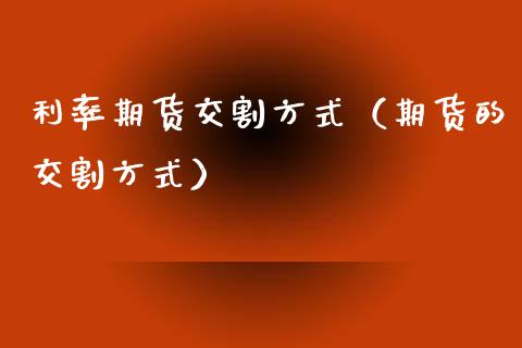 利率期货交割方式(期货的交割方式)_黄金期货_第1张_宇龙理财网 利率期货交割方式(期货的交割方式)_https://www.dglong8.com_黄金期货_第1张