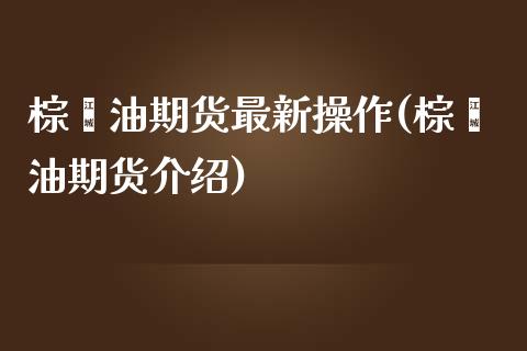 棕榈油期货最新操作(棕榈油期货介绍)
