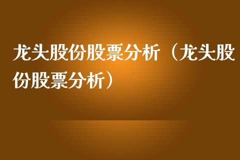 龙头股份股票分析（龙头股份股票分析）