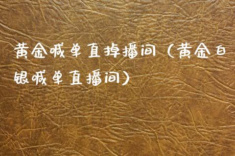 黄金喊单直掉播间（黄金白银喊单直播间）