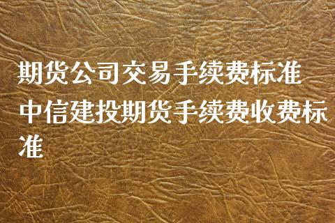 期货公司交易手续费标准 中信建投期货手续费收费标准_理财百科_第1张_宇龙理财网 期货公司交易手续费标准 中信建投期货手续费收费标准_https://www.dglong8.com_理财百科_第1张