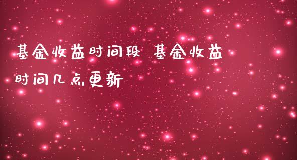 基金收益时间段 基金收益时间几点更新