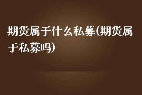 期货属于什么私募(期货属于私募吗)