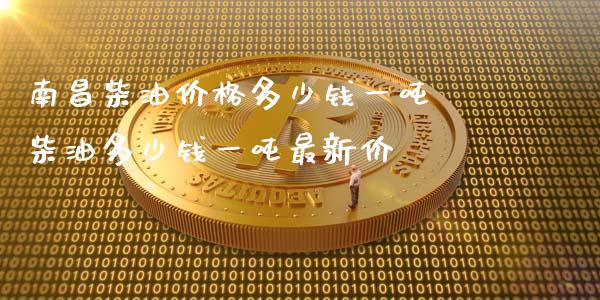 南昌柴油价格多少钱一吨 柴油多少钱一吨最新价_https://www.dglong8.com_财经要闻_第1张