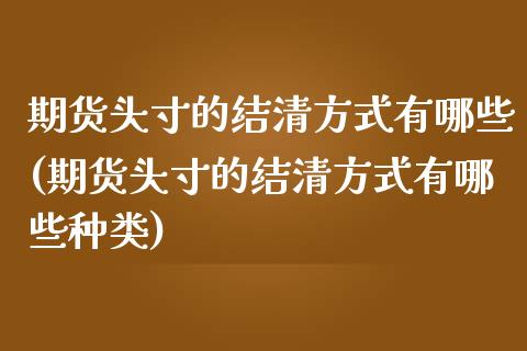 期货头寸的结清方式有哪些(期货头寸的结清方式有哪些种类)