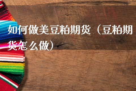 如何做美豆粕期货（豆粕期货怎么做）