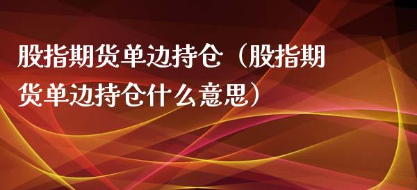 股指期货单边持仓（股指期货单边持仓什么意思）_https://www.dglong8.com_黄金期货_第1张