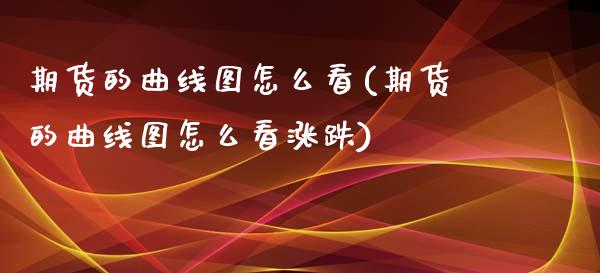 期货的曲线图怎么看(期货的曲线图怎么看涨跌)