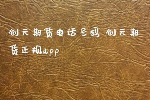 创元期货电话号码 创元期货正规app