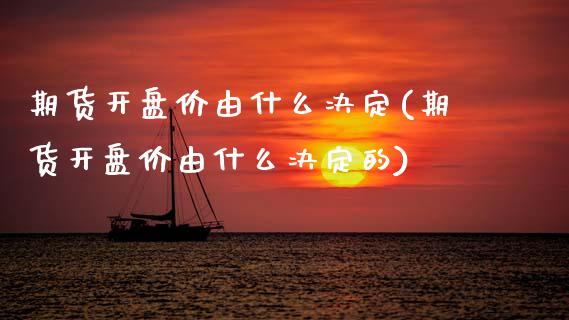 期货开盘价由什么决定(期货开盘价由什么决定的)