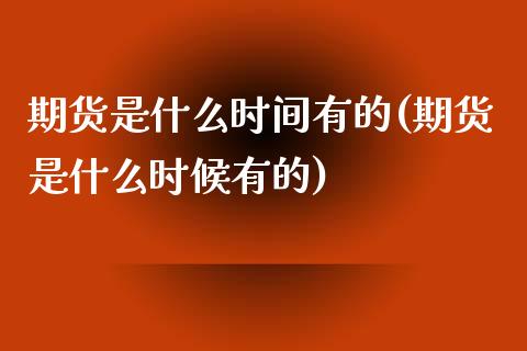 期货是什么时间有的(期货是什么时候有的)