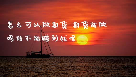 怎么可以做期货 期货能能不能赚到钱呢