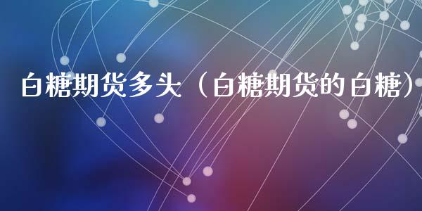 白糖期货多头（白糖期货的白糖）