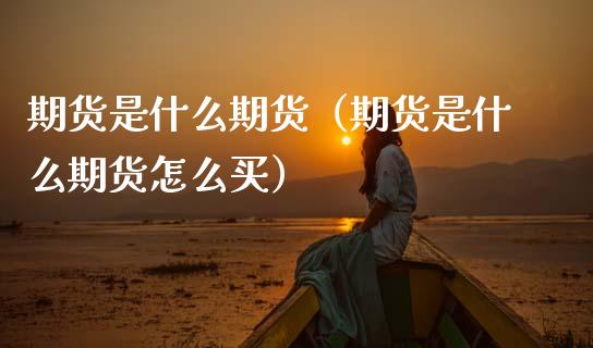 期货是什么期货（期货是什么期货怎么买）