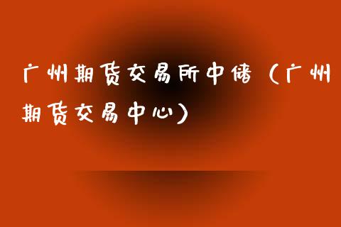 广州期货交易所中储（广州期货交易中心）