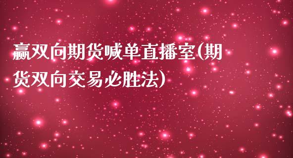 赢双向期货喊单直播室(期货双向交易必胜法)