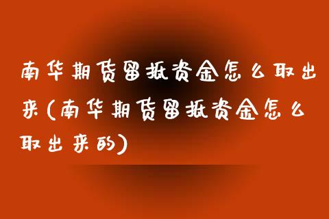 南华期货留抵资金怎么取出来(南华期货留抵资金怎么取出来的)