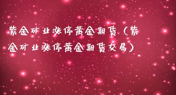 紫金矿业涨停黄金期货（紫金矿业涨停黄金期货交易）