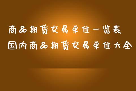 商品期货交易单位一览表 国内商品期货交易单位大全