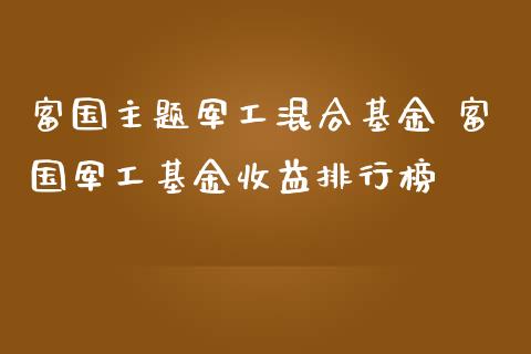 富国主题军工混合基金 富工基金收益排行榜_基金理财_第1张_宇龙理财网 富国主题军工混合基金 富工基金收益排行榜_https://www.dglong8.com_基金理财_第1张