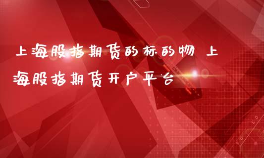 上海股指期货的标的物 上海股指期货开户平台