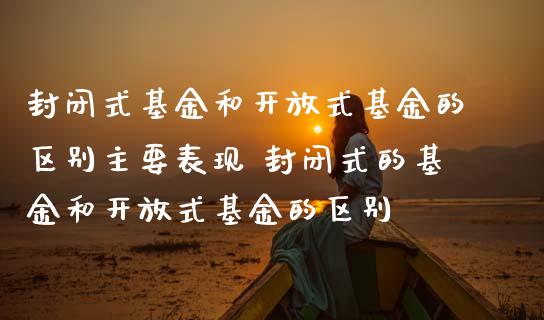 封闭式基金和式基金的区别主要表现 封闭式的基金和式基金的区别