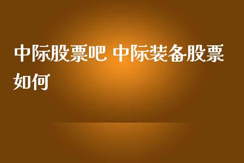 中际股票吧 中际装备股票如何