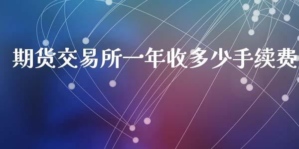 期货交易所一年收多少手续费
