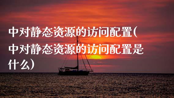 中对静态资源的访问配置(中对静态资源的访问配置是什么)