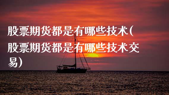 股票期货都是有哪些技术(股票期货都是有哪些技术交易)