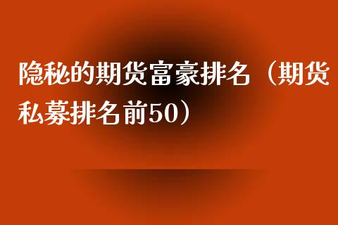 隐秘的期货富豪排名（期货私募排名前50）