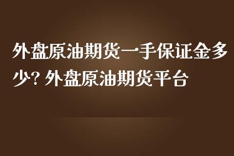 外盘原油期货一手保证金多少? 外盘原油期货平台