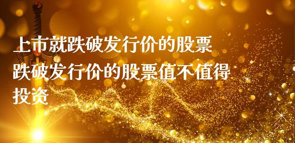 上市就跌破发行价的股票 跌破发行价的股票值不值得投资