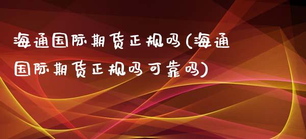 海通国际期货正规吗(海通国际期货正规吗可靠吗)