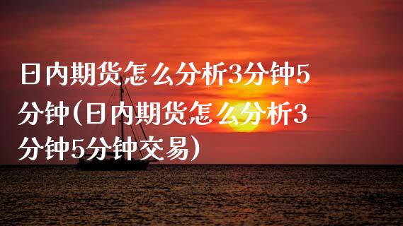 日内期货怎么分析3分钟5分钟(日内期货怎么分析3分钟5分钟交易)