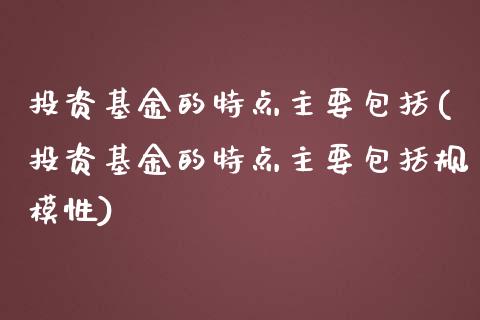 投资基金的特点主要包括(投资基金的特点主要包括规模性)