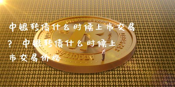 中银转债什么时候上市交易? 中银转债什么时候上市交易价格_股票理财_第1张_宇龙理财网 中银转债什么时候上市交易? 中银转债什么时候上市交易价格_https://www.dglong8.com_股票理财_第1张